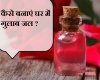 कैसे बनाएं घर में गुलाब जल?