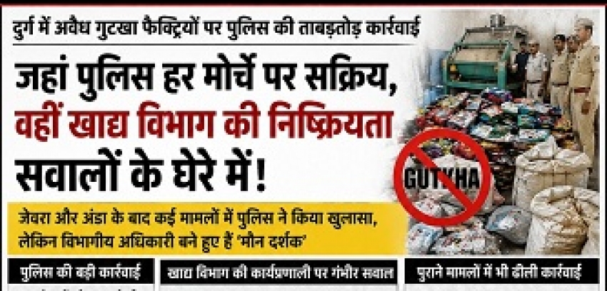 दुर्ग में पुलिस की ताबड़तोड़ कार्रवाई, खाद्य विभाग की खामोशी पर उठे सवाल-अवैध गुटखा कारोबार का लगातार खुलासा, लेकिन जिम्मेदार विभाग अब भी दस्तावेजी कार्रवाई तक सीमित?