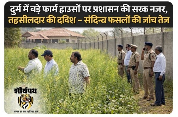दुर्ग में बड़े फार्म हाउसों पर प्रशासन की सख्त नजर, तहसीलदार की दबिश &ndash; संदिग्ध फसलों की जांच तेज