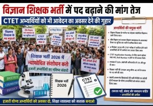 विज्ञान शिक्षक भर्ती में पद बढ़ाने की मांग तेज, CTET अभ्यर्थियों को भी आवेदन का अवसर देने की गुहार