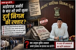 आईएएस बनने के बाद भी दुर्ग निगम की रफ्तार क्यों सुस्त? क्या आयुक्त सुमित अग्रवाल स्थानांतरण की प्रतीक्षा में हैं या जनअपेक्षाओं पर देंगे जवाब?